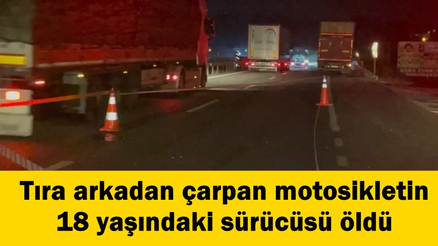 Tıra arkadan çarpan motosikletin 18 yaşındaki sürücüsü öldü